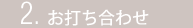 2.お打ち合わせ